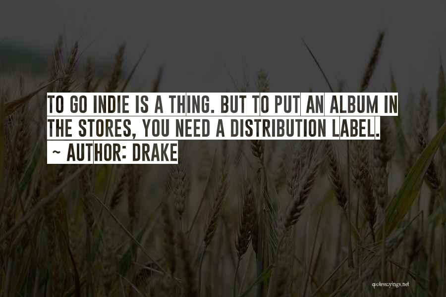 Drake Quotes: To Go Indie Is A Thing. But To Put An Album In The Stores, You Need A Distribution Label.