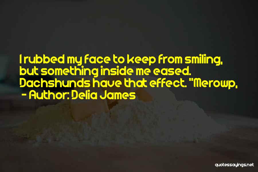 Delia James Quotes: I Rubbed My Face To Keep From Smiling, But Something Inside Me Eased. Dachshunds Have That Effect. Merowp,