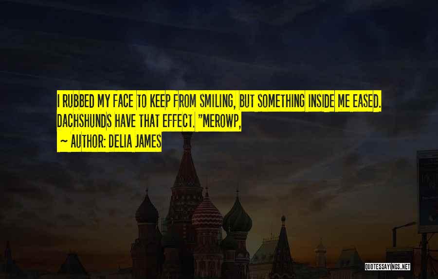 Delia James Quotes: I Rubbed My Face To Keep From Smiling, But Something Inside Me Eased. Dachshunds Have That Effect. Merowp,