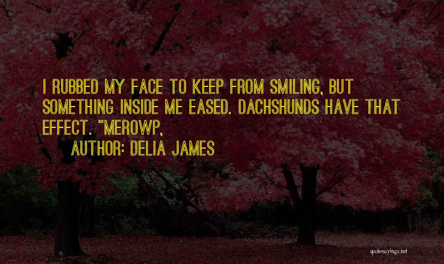 Delia James Quotes: I Rubbed My Face To Keep From Smiling, But Something Inside Me Eased. Dachshunds Have That Effect. Merowp,