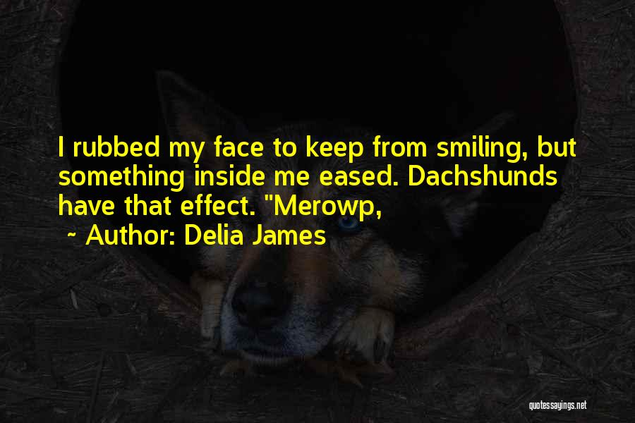 Delia James Quotes: I Rubbed My Face To Keep From Smiling, But Something Inside Me Eased. Dachshunds Have That Effect. Merowp,