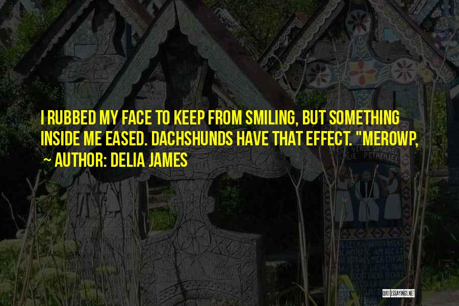 Delia James Quotes: I Rubbed My Face To Keep From Smiling, But Something Inside Me Eased. Dachshunds Have That Effect. Merowp,