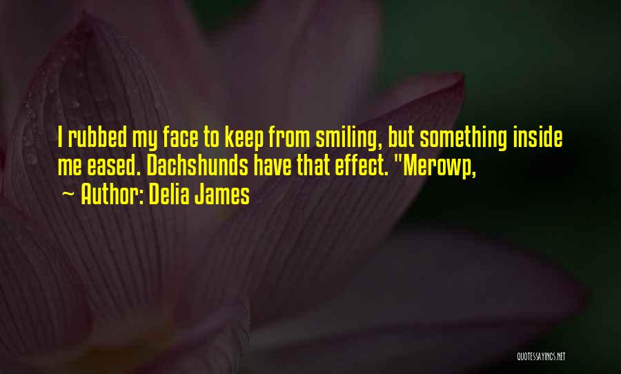 Delia James Quotes: I Rubbed My Face To Keep From Smiling, But Something Inside Me Eased. Dachshunds Have That Effect. Merowp,