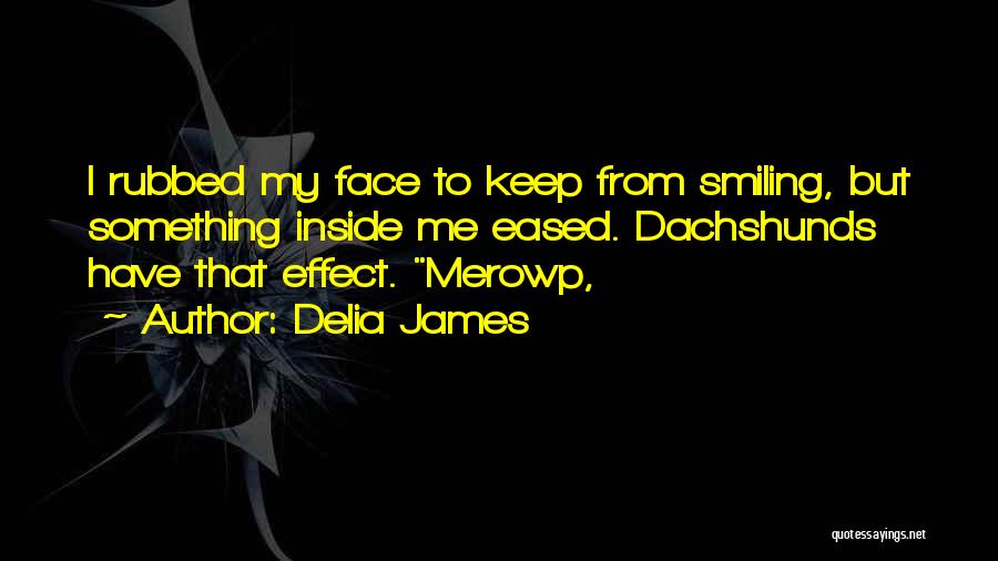 Delia James Quotes: I Rubbed My Face To Keep From Smiling, But Something Inside Me Eased. Dachshunds Have That Effect. Merowp,