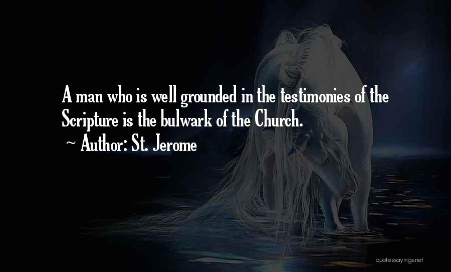 St. Jerome Quotes: A Man Who Is Well Grounded In The Testimonies Of The Scripture Is The Bulwark Of The Church.