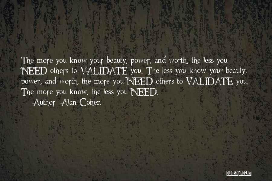 Alan Cohen Quotes: The More You Know Your Beauty, Power, And Worth, The Less You Need Others To Validate You. The Less You