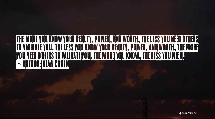 Alan Cohen Quotes: The More You Know Your Beauty, Power, And Worth, The Less You Need Others To Validate You. The Less You