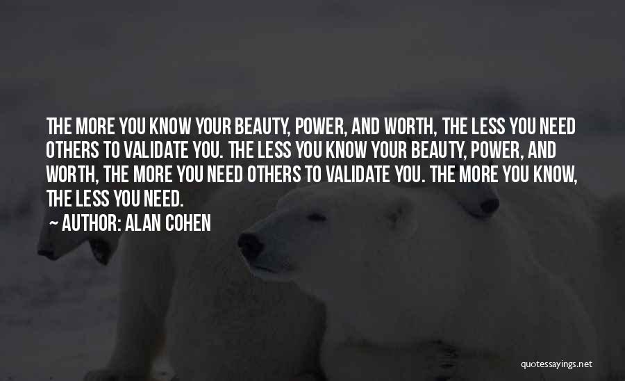 Alan Cohen Quotes: The More You Know Your Beauty, Power, And Worth, The Less You Need Others To Validate You. The Less You