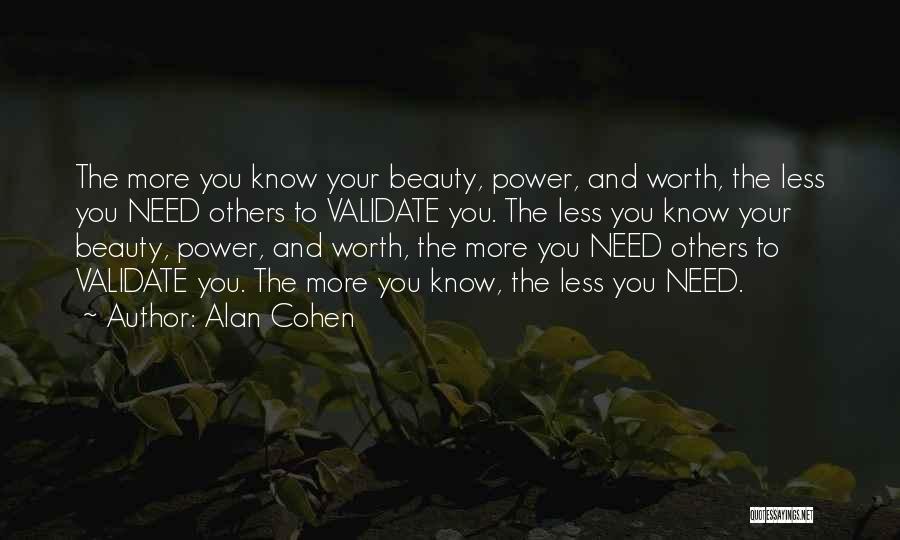 Alan Cohen Quotes: The More You Know Your Beauty, Power, And Worth, The Less You Need Others To Validate You. The Less You