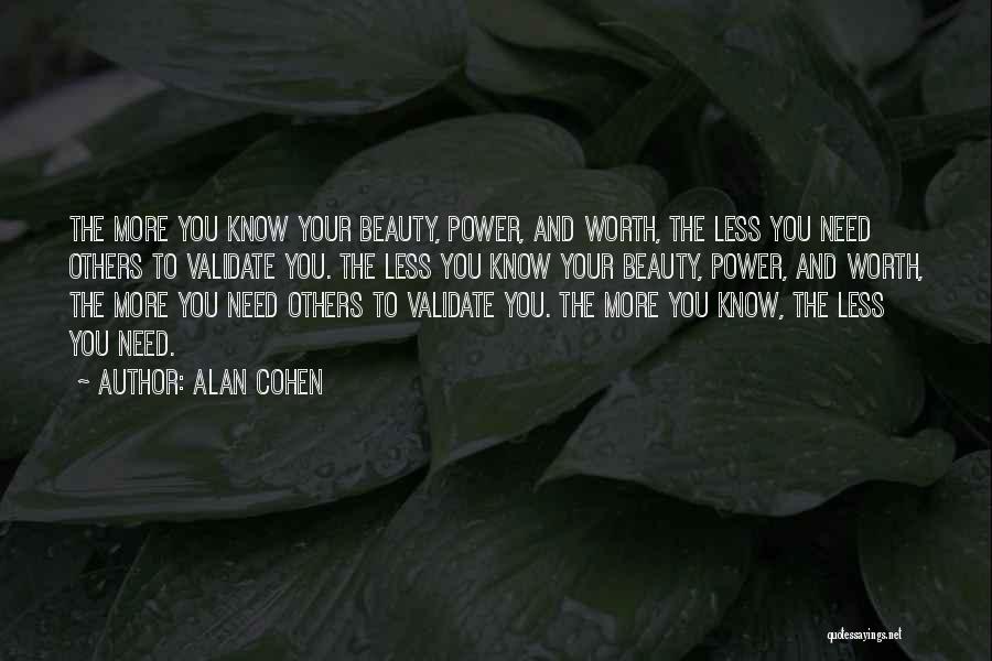 Alan Cohen Quotes: The More You Know Your Beauty, Power, And Worth, The Less You Need Others To Validate You. The Less You