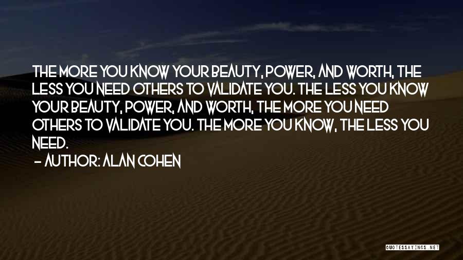 Alan Cohen Quotes: The More You Know Your Beauty, Power, And Worth, The Less You Need Others To Validate You. The Less You