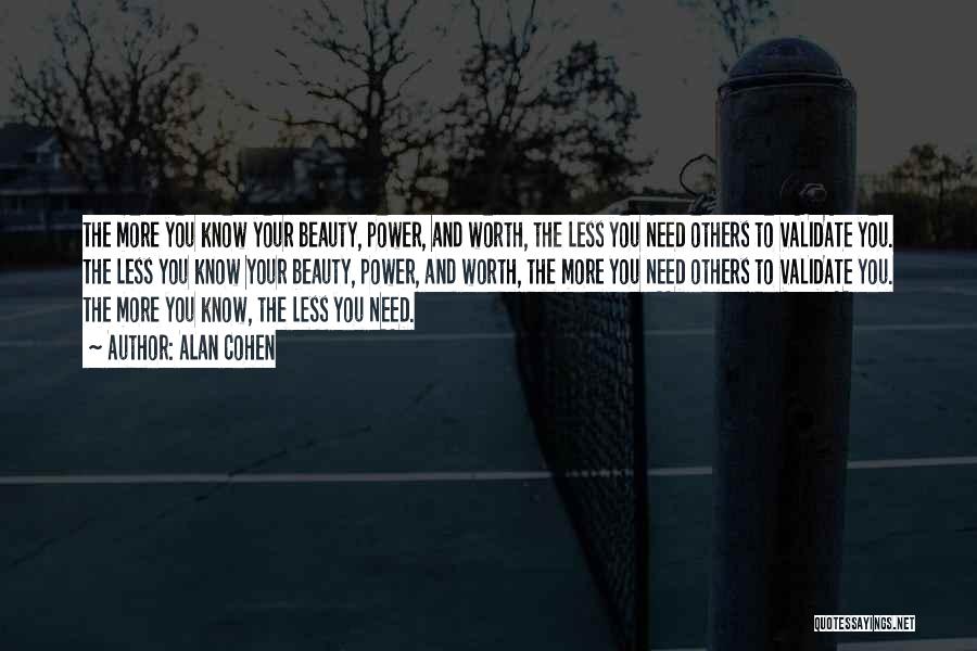 Alan Cohen Quotes: The More You Know Your Beauty, Power, And Worth, The Less You Need Others To Validate You. The Less You