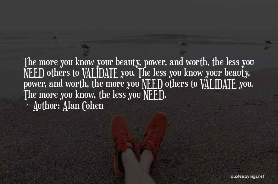 Alan Cohen Quotes: The More You Know Your Beauty, Power, And Worth, The Less You Need Others To Validate You. The Less You