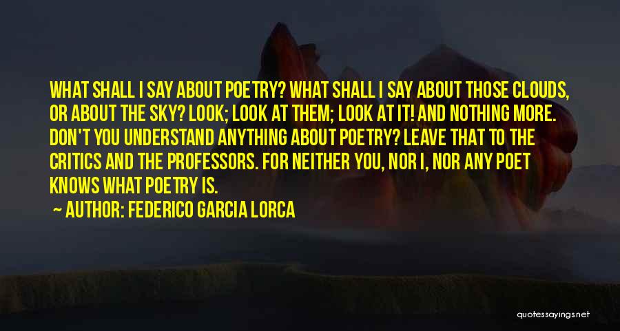 Federico Garcia Lorca Quotes: What Shall I Say About Poetry? What Shall I Say About Those Clouds, Or About The Sky? Look; Look At