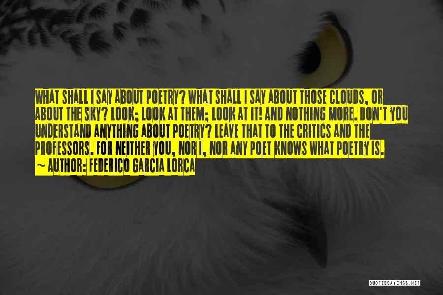 Federico Garcia Lorca Quotes: What Shall I Say About Poetry? What Shall I Say About Those Clouds, Or About The Sky? Look; Look At