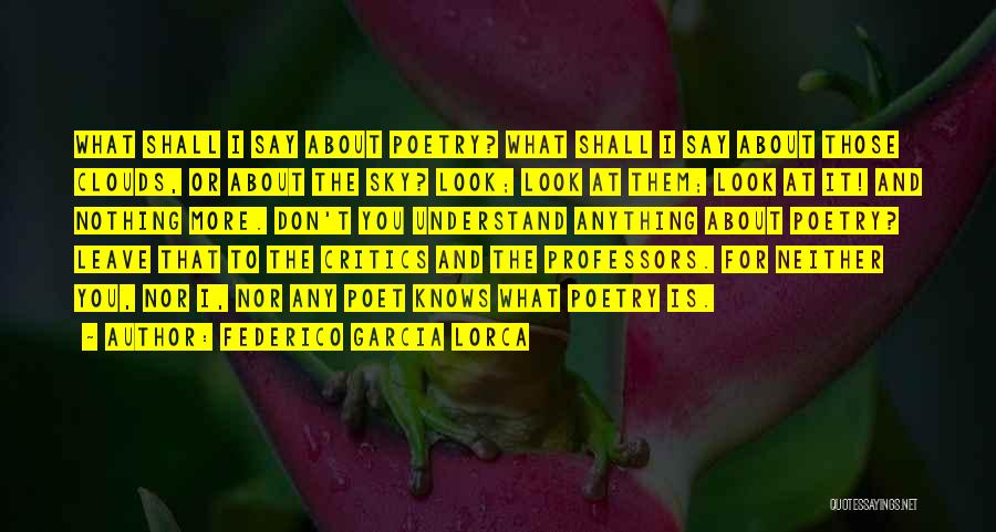 Federico Garcia Lorca Quotes: What Shall I Say About Poetry? What Shall I Say About Those Clouds, Or About The Sky? Look; Look At