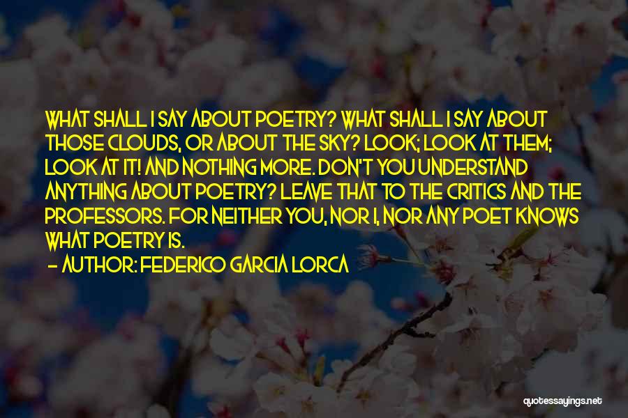 Federico Garcia Lorca Quotes: What Shall I Say About Poetry? What Shall I Say About Those Clouds, Or About The Sky? Look; Look At