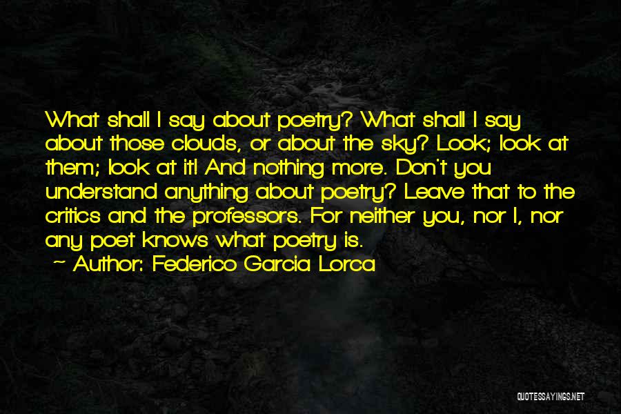 Federico Garcia Lorca Quotes: What Shall I Say About Poetry? What Shall I Say About Those Clouds, Or About The Sky? Look; Look At