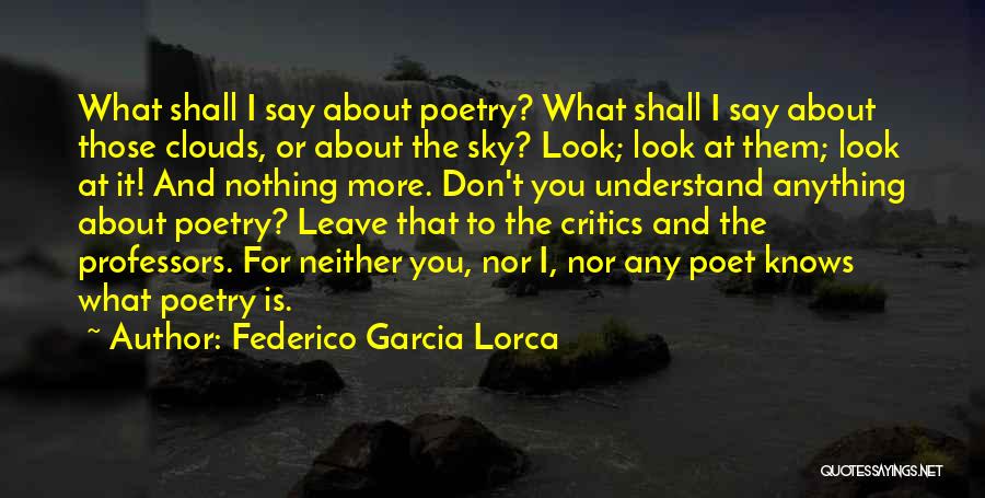 Federico Garcia Lorca Quotes: What Shall I Say About Poetry? What Shall I Say About Those Clouds, Or About The Sky? Look; Look At