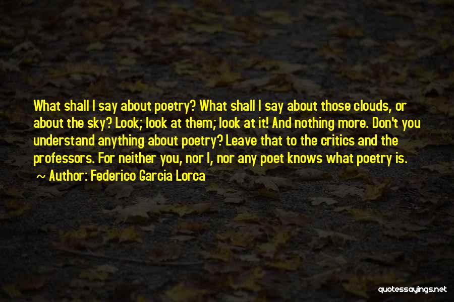 Federico Garcia Lorca Quotes: What Shall I Say About Poetry? What Shall I Say About Those Clouds, Or About The Sky? Look; Look At