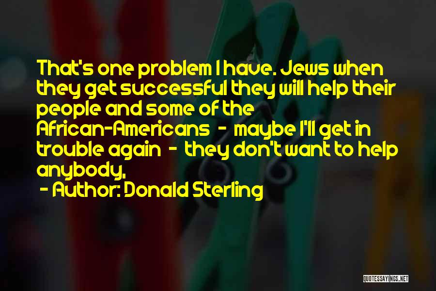 Donald Sterling Quotes: That's One Problem I Have. Jews When They Get Successful They Will Help Their People And Some Of The African-americans