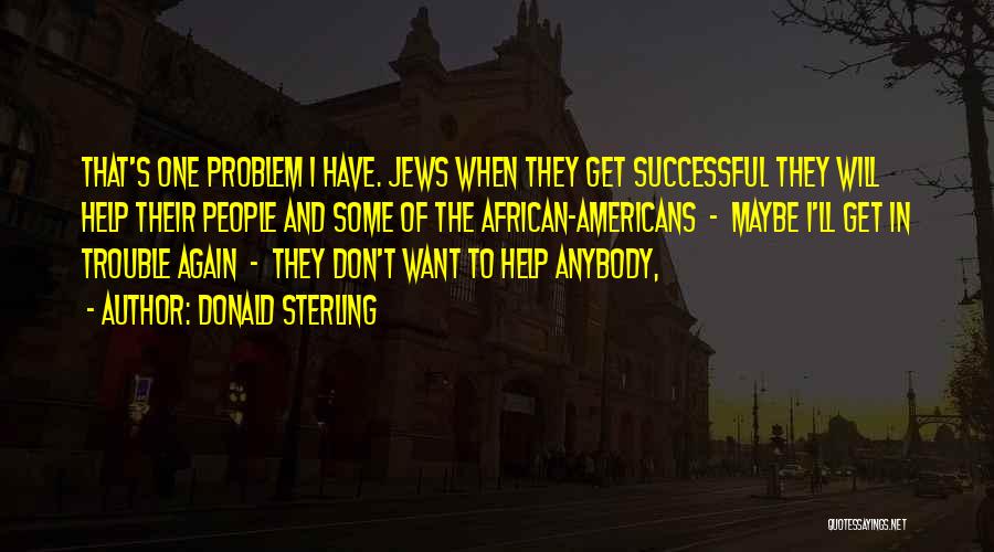 Donald Sterling Quotes: That's One Problem I Have. Jews When They Get Successful They Will Help Their People And Some Of The African-americans