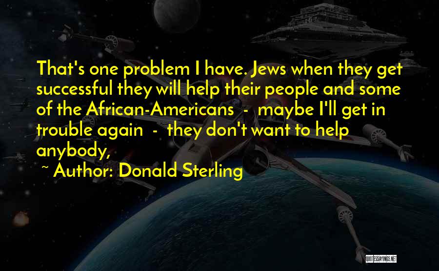 Donald Sterling Quotes: That's One Problem I Have. Jews When They Get Successful They Will Help Their People And Some Of The African-americans