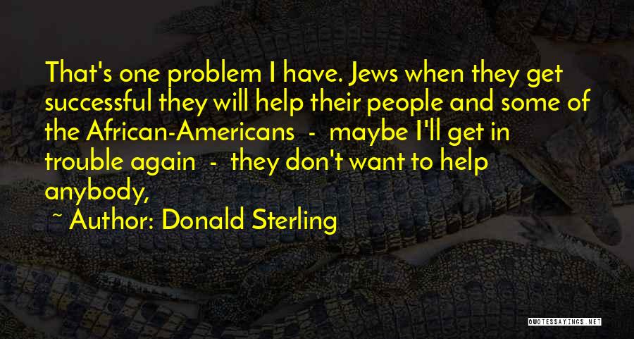 Donald Sterling Quotes: That's One Problem I Have. Jews When They Get Successful They Will Help Their People And Some Of The African-americans