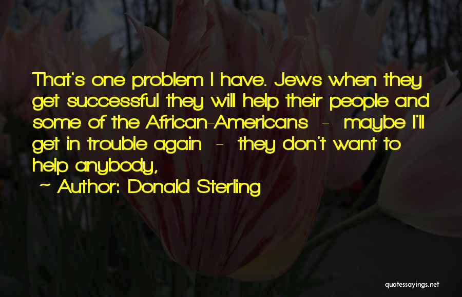 Donald Sterling Quotes: That's One Problem I Have. Jews When They Get Successful They Will Help Their People And Some Of The African-americans