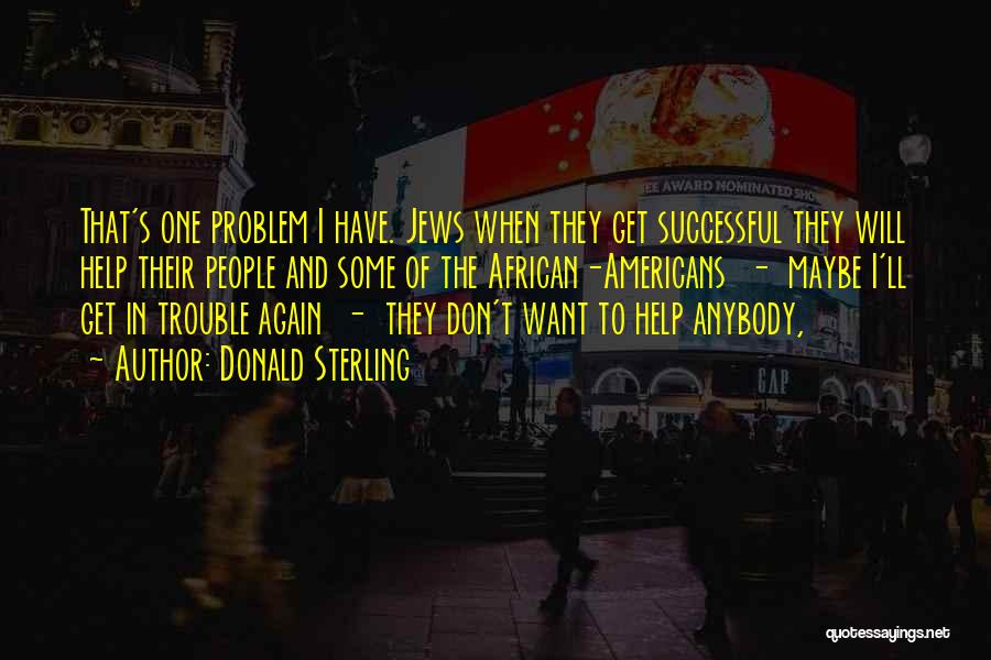 Donald Sterling Quotes: That's One Problem I Have. Jews When They Get Successful They Will Help Their People And Some Of The African-americans
