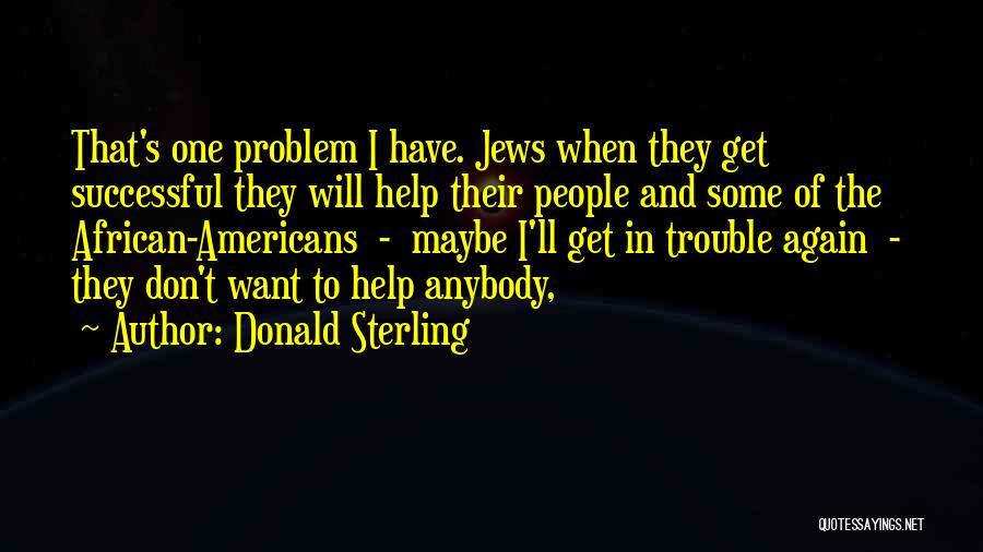 Donald Sterling Quotes: That's One Problem I Have. Jews When They Get Successful They Will Help Their People And Some Of The African-americans