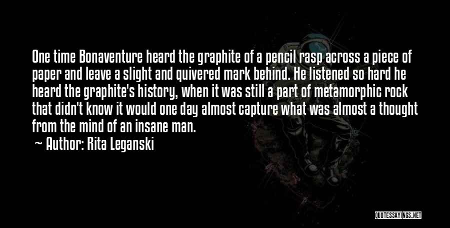 Rita Leganski Quotes: One Time Bonaventure Heard The Graphite Of A Pencil Rasp Across A Piece Of Paper And Leave A Slight And
