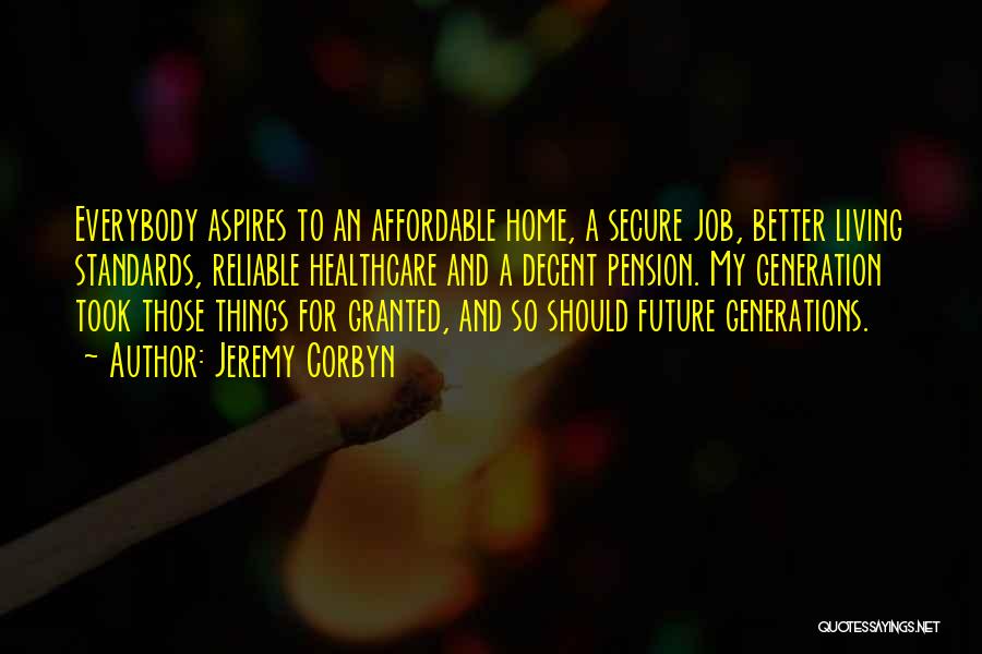 Jeremy Corbyn Quotes: Everybody Aspires To An Affordable Home, A Secure Job, Better Living Standards, Reliable Healthcare And A Decent Pension. My Generation