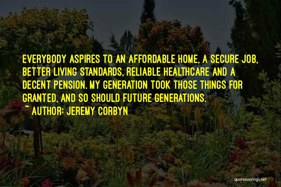 Jeremy Corbyn Quotes: Everybody Aspires To An Affordable Home, A Secure Job, Better Living Standards, Reliable Healthcare And A Decent Pension. My Generation