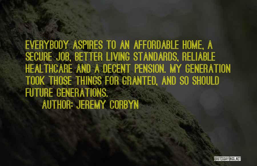 Jeremy Corbyn Quotes: Everybody Aspires To An Affordable Home, A Secure Job, Better Living Standards, Reliable Healthcare And A Decent Pension. My Generation