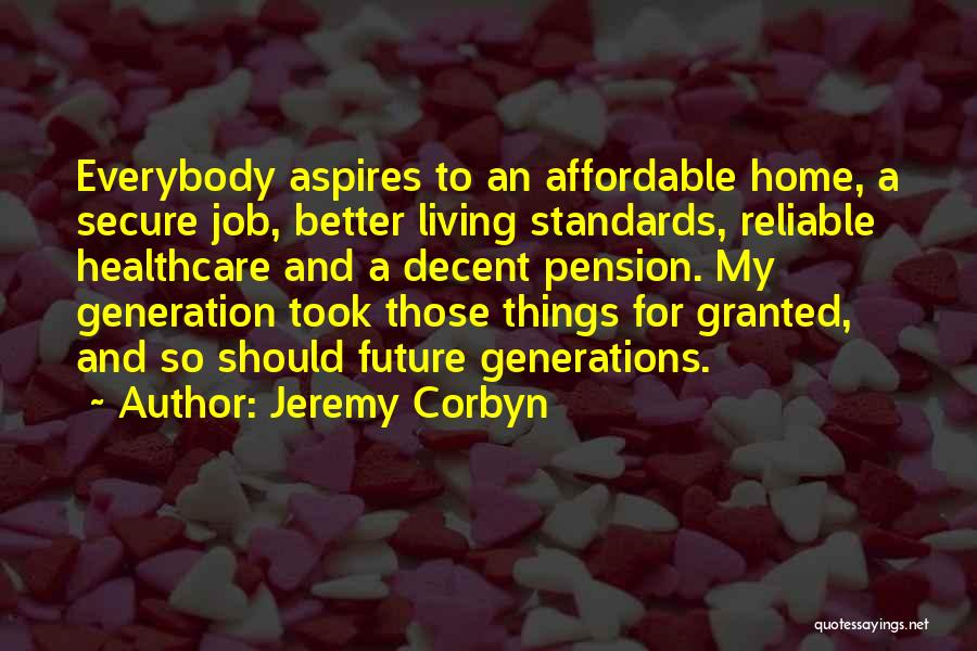 Jeremy Corbyn Quotes: Everybody Aspires To An Affordable Home, A Secure Job, Better Living Standards, Reliable Healthcare And A Decent Pension. My Generation