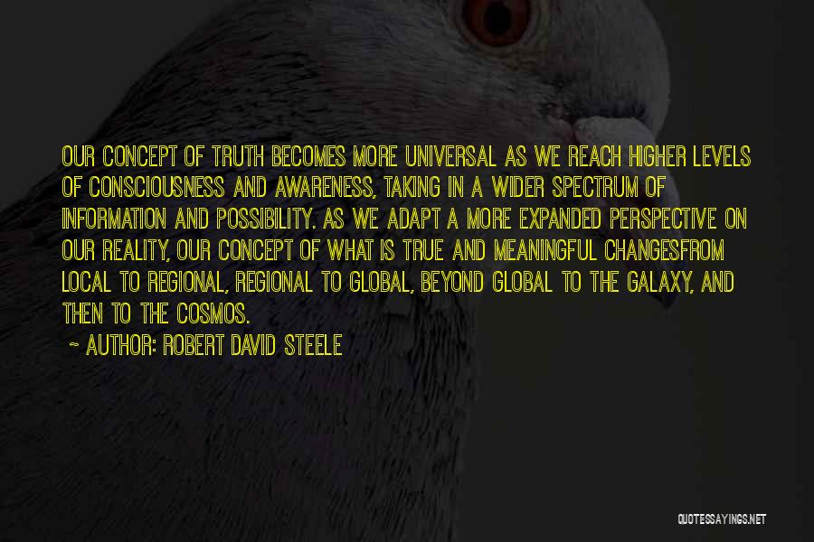 Robert David Steele Quotes: Our Concept Of Truth Becomes More Universal As We Reach Higher Levels Of Consciousness And Awareness, Taking In A Wider