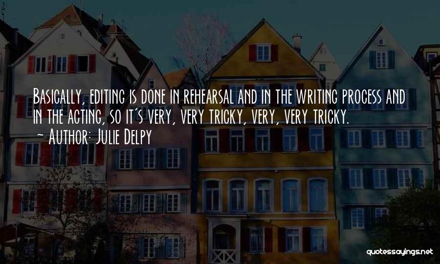 Julie Delpy Quotes: Basically, Editing Is Done In Rehearsal And In The Writing Process And In The Acting, So It's Very, Very Tricky,