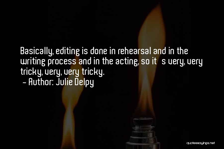 Julie Delpy Quotes: Basically, Editing Is Done In Rehearsal And In The Writing Process And In The Acting, So It's Very, Very Tricky,