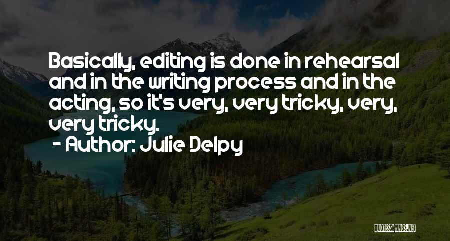 Julie Delpy Quotes: Basically, Editing Is Done In Rehearsal And In The Writing Process And In The Acting, So It's Very, Very Tricky,