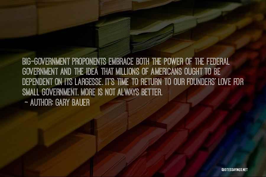 Gary Bauer Quotes: Big-government Proponents Embrace Both The Power Of The Federal Government And The Idea That Millions Of Americans Ought To Be