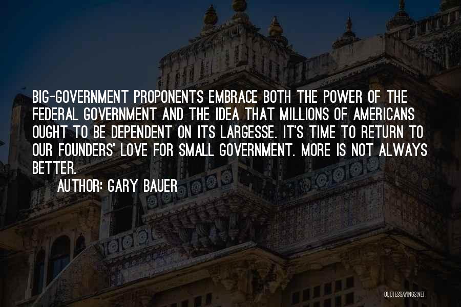 Gary Bauer Quotes: Big-government Proponents Embrace Both The Power Of The Federal Government And The Idea That Millions Of Americans Ought To Be