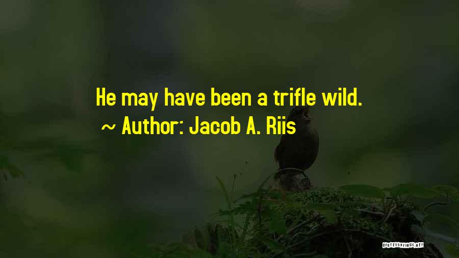 Jacob A. Riis Quotes: He May Have Been A Trifle Wild.