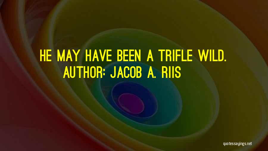 Jacob A. Riis Quotes: He May Have Been A Trifle Wild.
