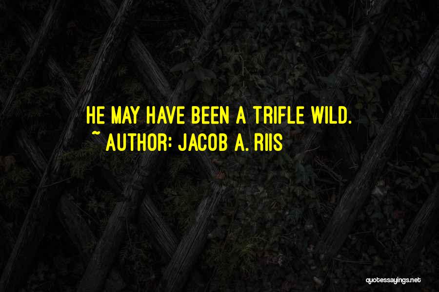 Jacob A. Riis Quotes: He May Have Been A Trifle Wild.