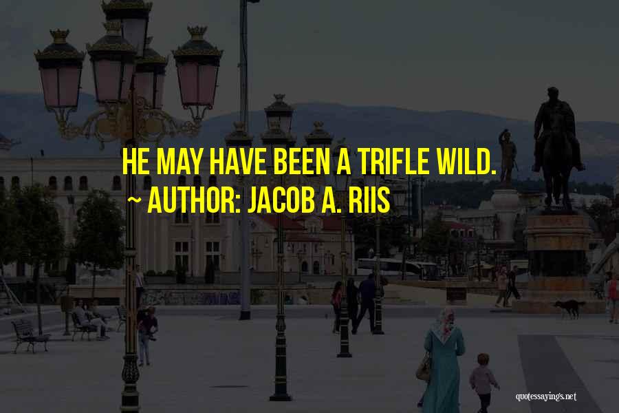 Jacob A. Riis Quotes: He May Have Been A Trifle Wild.