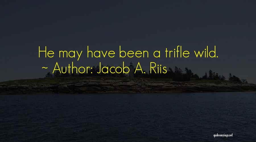Jacob A. Riis Quotes: He May Have Been A Trifle Wild.