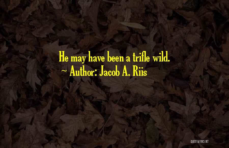 Jacob A. Riis Quotes: He May Have Been A Trifle Wild.