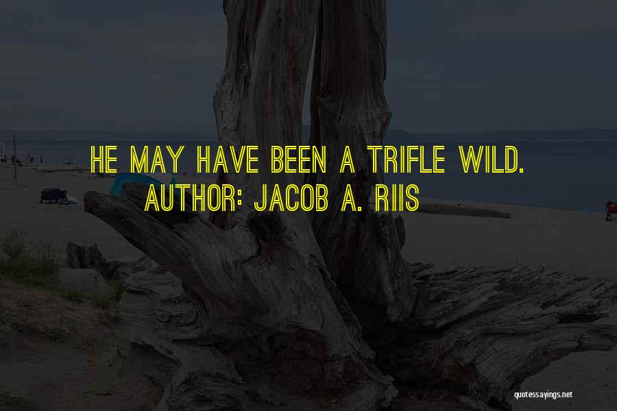 Jacob A. Riis Quotes: He May Have Been A Trifle Wild.