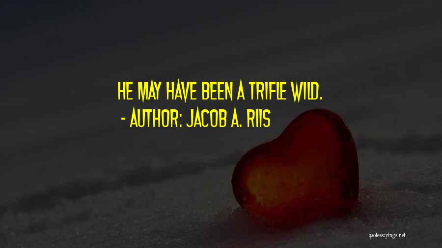 Jacob A. Riis Quotes: He May Have Been A Trifle Wild.